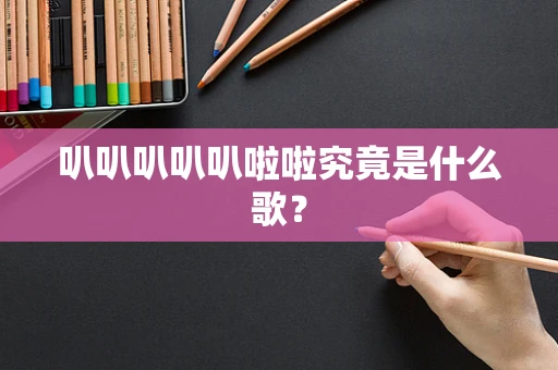 叭叭叭叭叭啦啦究竟是什么歌？