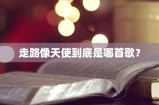 走路像天使到底是哪首歌？
