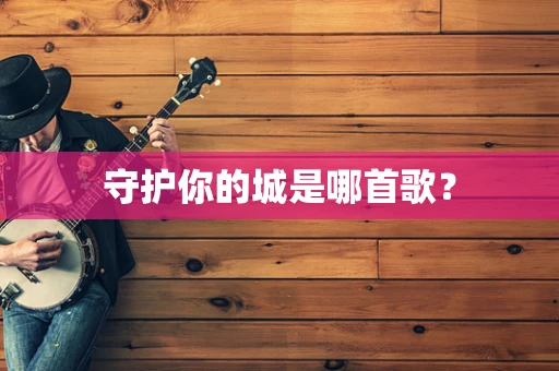 守护你的城是哪首歌？