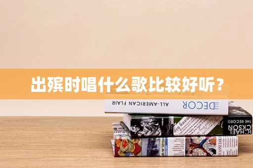 出殡时唱什么歌比较好听？