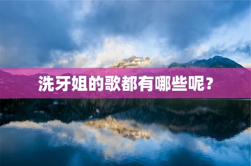 洗牙姐的歌都有哪些呢？