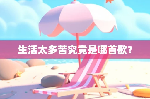 生活太多苦究竟是哪首歌？