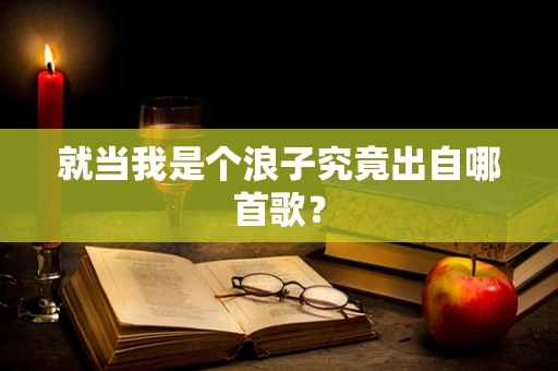 就当我是个浪子究竟出自哪首歌？