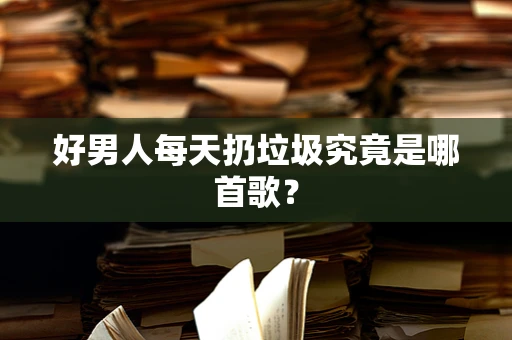 好男人每天扔垃圾究竟是哪首歌？