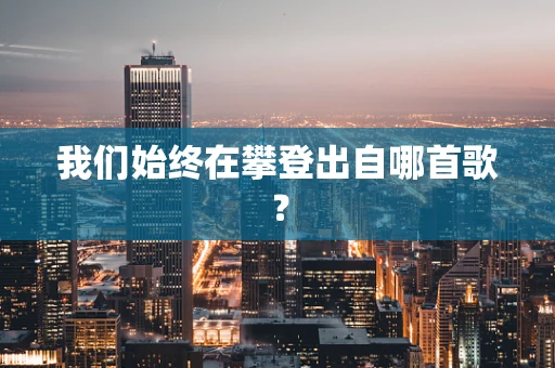 我们始终在攀登出自哪首歌？