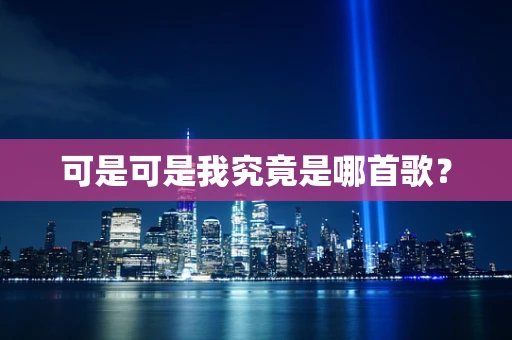 可是可是我究竟是哪首歌？