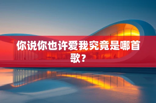 你说你也许爱我究竟是哪首歌？