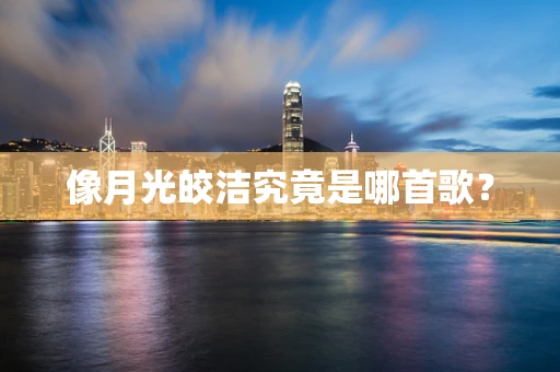 像月光皎洁究竟是哪首歌？
