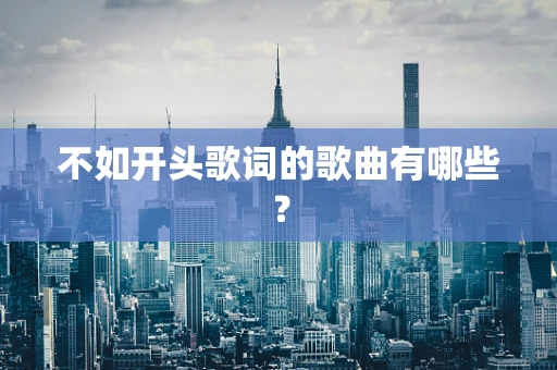 不如开头歌词的歌曲有哪些？