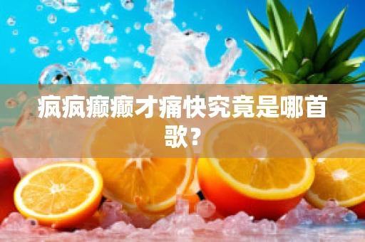 疯疯癫癫才痛快究竟是哪首歌？