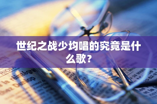 世纪之战少均唱的究竟是什么歌？