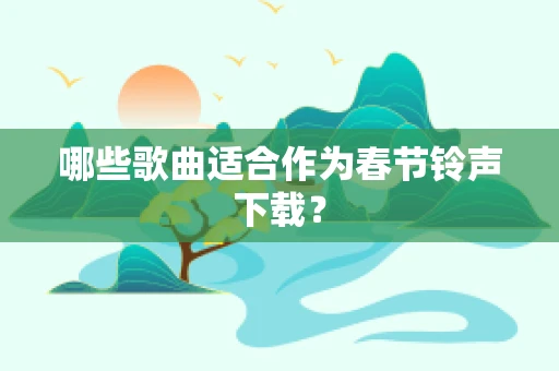 哪些歌曲适合作为春节铃声下载？