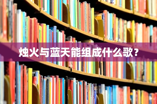 烛火与蓝天能组成什么歌？