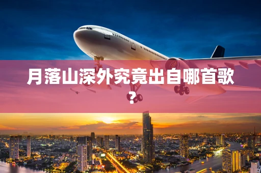 月落山深外究竟出自哪首歌？