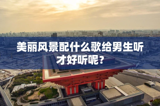 美丽风景配什么歌给男生听才好听呢？
