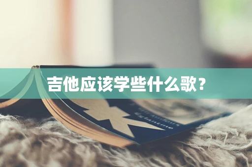 吉他应该学些什么歌？