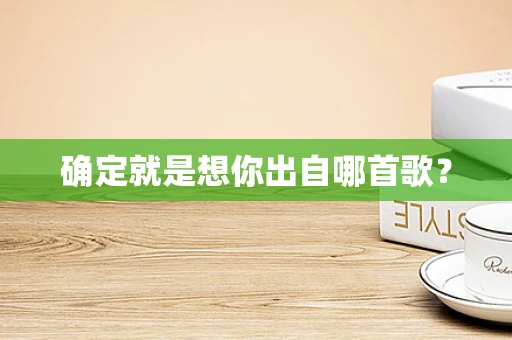 确定就是想你出自哪首歌？