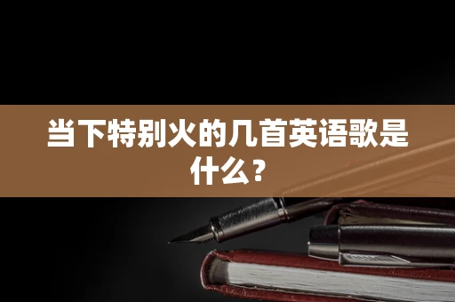 当下特别火的几首英语歌是什么？