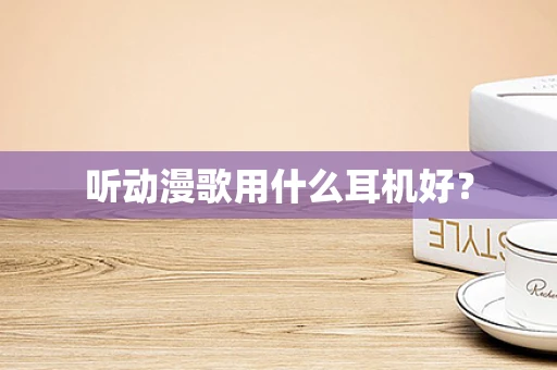 听动漫歌用什么耳机好？