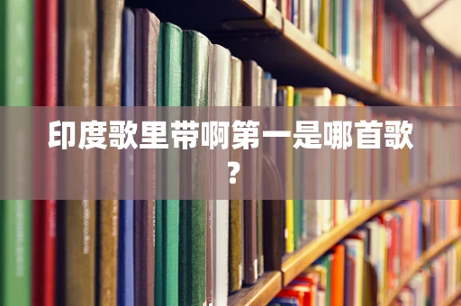 印度歌里带啊第一是哪首歌？