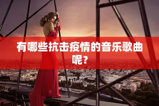 有哪些抗击疫情的音乐歌曲呢？