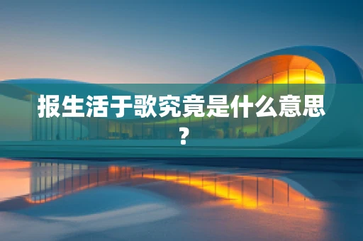 报生活于歌究竟是什么意思？