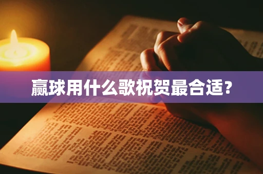 赢球用什么歌祝贺最合适？