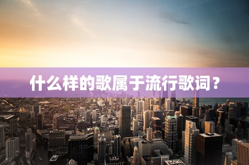 什么样的歌属于流行歌词？