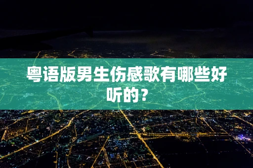 粤语版男生伤感歌有哪些好听的？