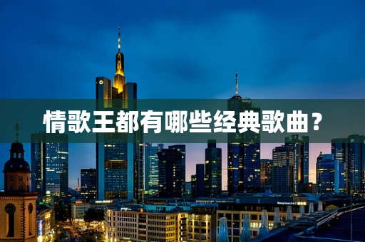 情歌王都有哪些经典歌曲？