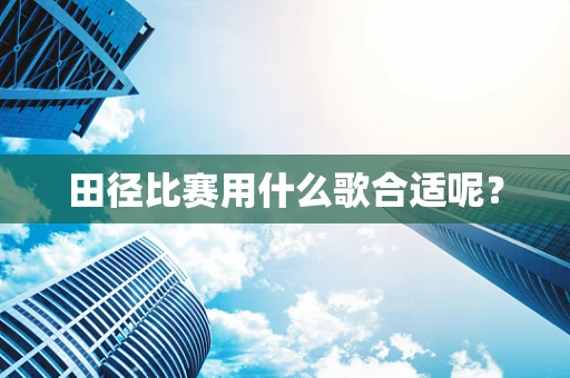 田径比赛用什么歌合适呢？