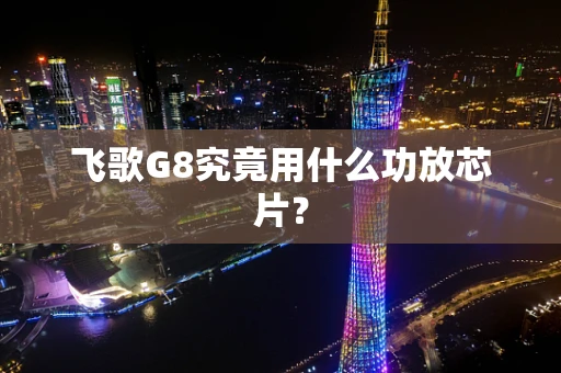 飞歌G8究竟用什么功放芯片？