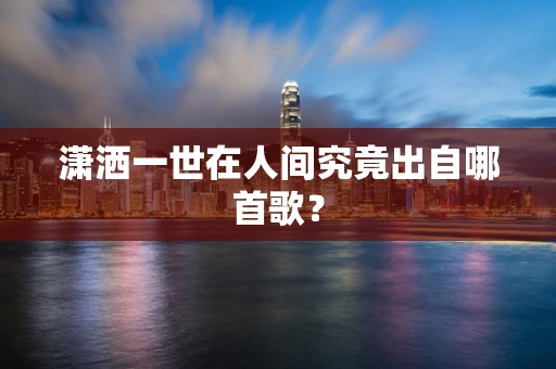 潇洒一世在人间究竟出自哪首歌？