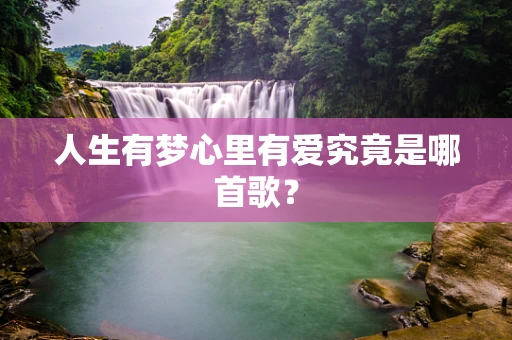 人生有梦心里有爱究竟是哪首歌？