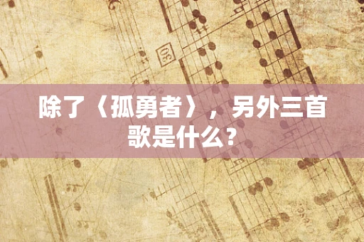 除了〈孤勇者〉，另外三首歌是什么？