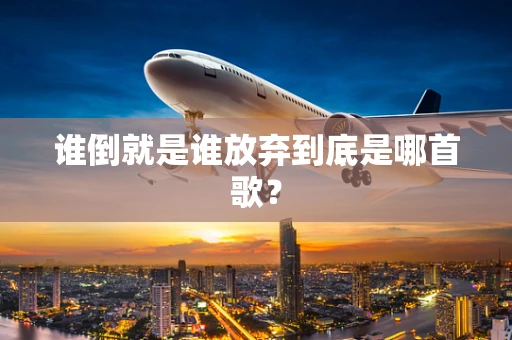 谁倒就是谁放弃到底是哪首歌？
