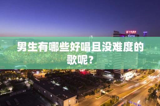 男生有哪些好唱且没难度的歌呢？
