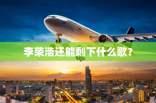 李荣浩还能剩下什么歌？