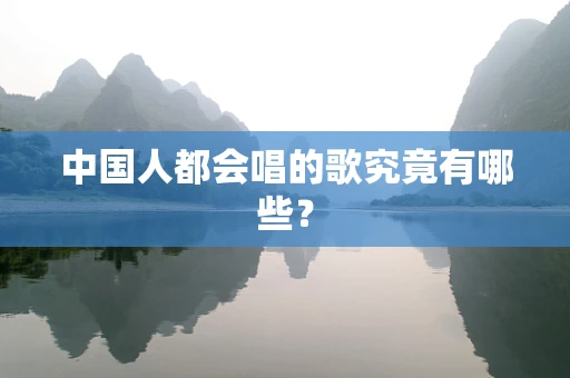 中国人都会唱的歌究竟有哪些？