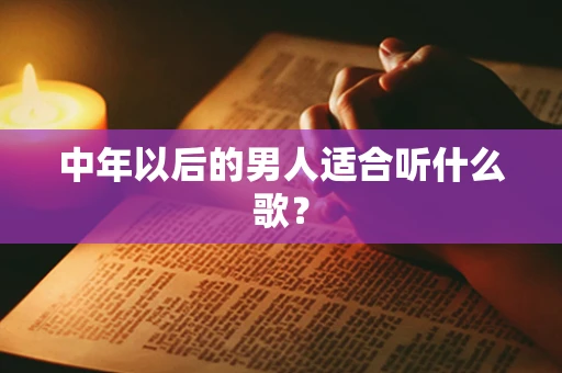 中年以后的男人适合听什么歌？