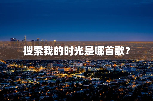 搜索我的时光是哪首歌？
