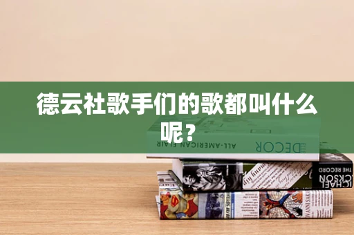 德云社歌手们的歌都叫什么呢？