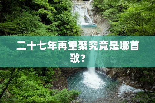 二十七年再重聚究竟是哪首歌？