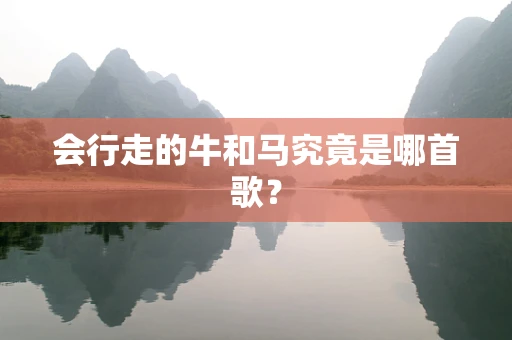 会行走的牛和马究竟是哪首歌？