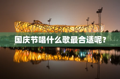 国庆节唱什么歌最合适呢？