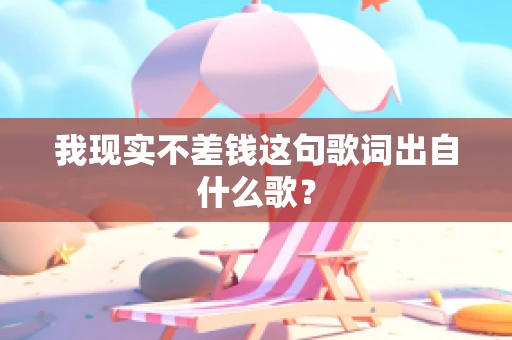 我现实不差钱这句歌词出自什么歌？
