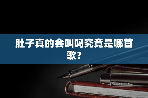 肚子真的会叫吗究竟是哪首歌？