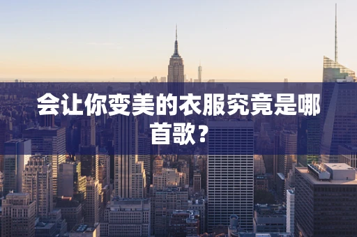 会让你变美的衣服究竟是哪首歌？