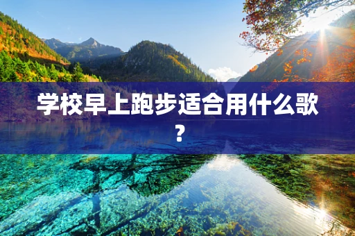 学校早上跑步适合用什么歌？