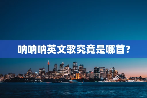 呐呐呐英文歌究竟是哪首？